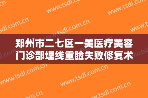 郑州市二七区一美医疗美容门诊部埋线重睑失败修复术价格表!怎么样?