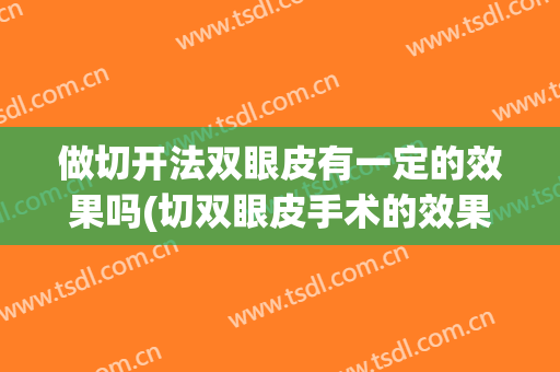 做切开法双眼皮有一定的效果吗(切双眼皮手术的效果)