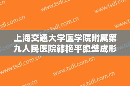 上海交通大学医学院附属第九人民医院韩艳平腹壁成形术价格?效果怎么样?