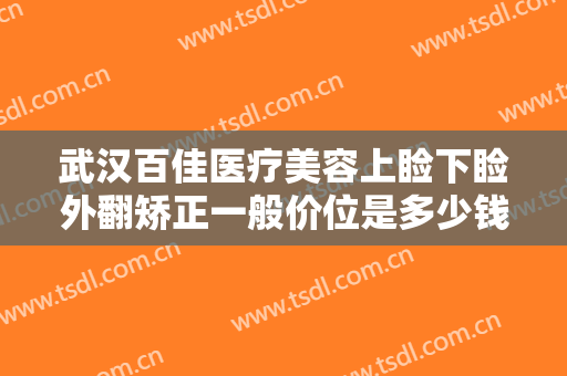 武汉百佳医疗美容上睑下睑外翻矫正一般价位是多少钱?多长时间恢复?