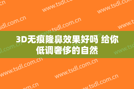 3D无痕隆鼻效果好吗 给你低调奢侈的自然