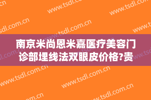 南京米尚恩米嘉医疗美容门诊部埋线法双眼皮价格?贵不贵?(南京米尚恩整形美容医院)