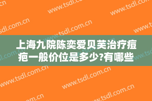 上海九院陈奕爱贝芙治疗痘疤一般价位是多少?有哪些优势?