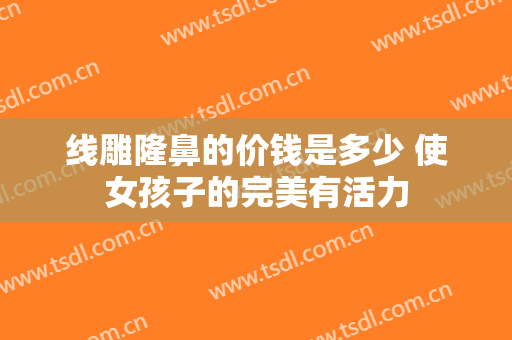 线雕隆鼻的价钱是多少 使女孩子的完美有活力