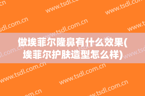 做埃菲尔隆鼻有什么效果(埃菲尔护肤造型怎么样)