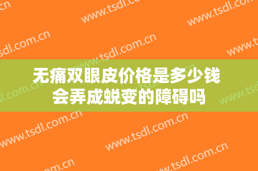无痛双眼皮价格是多少钱 会弄成蜕变的障碍吗