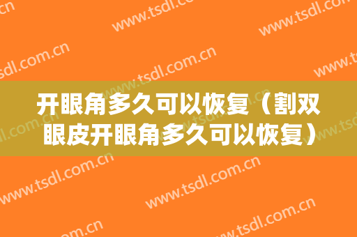 开眼角多久可以恢复（割双眼皮开眼角多久可以恢复）(做了双眼皮加开眼角一般多久能恢复自然)