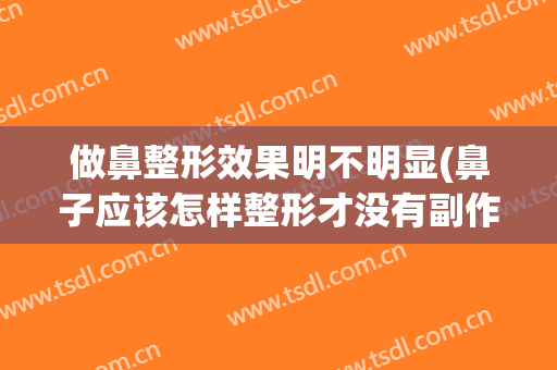 做鼻整形效果明不明显(鼻子应该怎样整形才没有副作用)