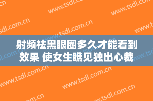 射频祛黑眼圈多久才能看到效果 使女生瞧见独出心裁的自身