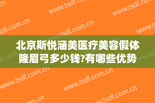 北京斯悦涵美医疗美容假体隆眉弓多少钱?有哪些优势?(斯悦涵美医疗整形怎么样)