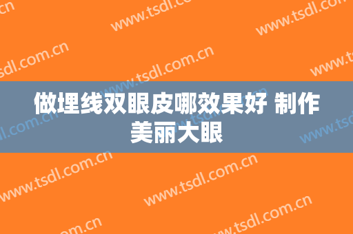 做埋线双眼皮哪效果好 制作美丽大眼