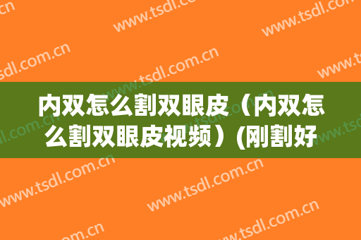 内双怎么割双眼皮（内双怎么割双眼皮视频）(刚割好内双双眼皮图片)