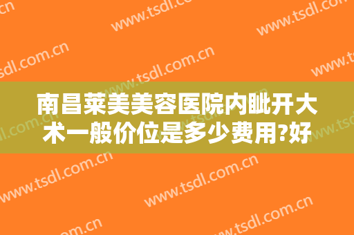 南昌莱美美容医院内眦开大术一般价位是多少费用?好不好?