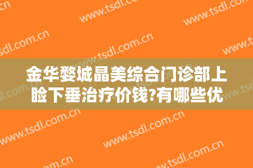金华婺城晶美综合门诊部上睑下垂治疗价钱?有哪些优势?