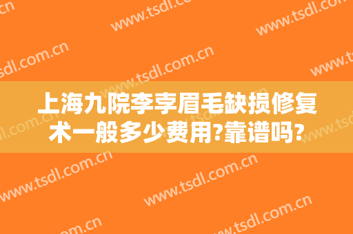 上海九院李孛眉毛缺损修复术一般多少费用?靠谱吗?