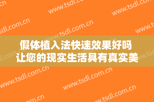 假体植入法快速效果好吗 让您的现实生活具有真实美感