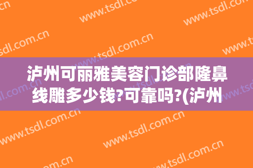 泸州可丽雅美容门诊部隆鼻线雕多少钱?可靠吗?(泸州做双眼皮)