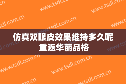仿真双眼皮效果维持多久呢 重返华丽品格