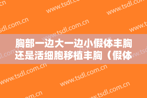 胸部一边大一边小假体丰胸还是活细胞移植丰胸（假体隆胸一边大一边小正常吗）