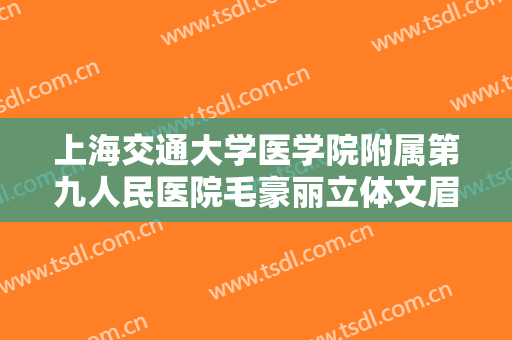 上海交通大学医学院附属第九人民医院毛豪丽立体文眉一般多少钱?可靠吗?