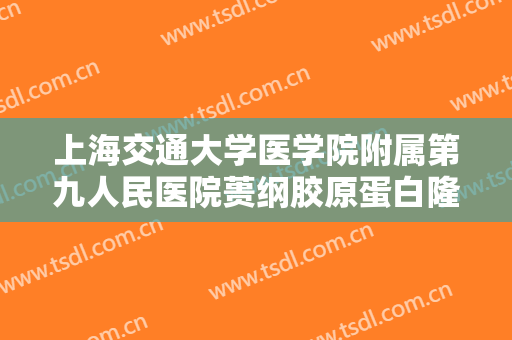 上海交通大学医学院附属第九人民医院蒉纲胶原蛋白隆下巴一般多少费用?多长时间恢复?