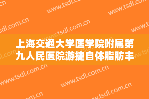 上海交通大学医学院附属第九人民医院游捷自体脂肪丰眉弓一般价位是多少费用?效果怎么样?