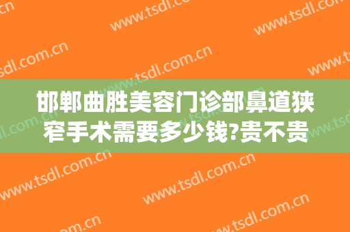 邯郸曲胜美容门诊部鼻道狭窄手术需要多少钱?贵不贵?(邯郸曲胜整形医院案例)