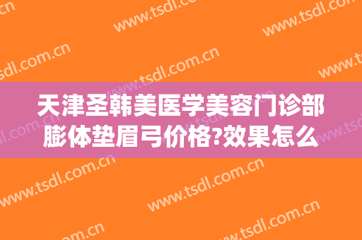 天津圣韩美医学美容门诊部膨体垫眉弓价格?效果怎么样?(眉弓假体填充)
