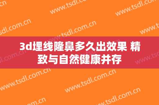 3d埋线隆鼻多久出效果 精致与自然健康并存
