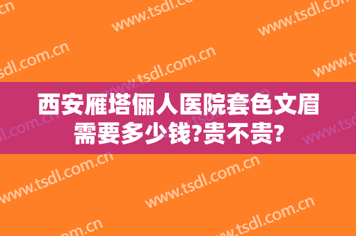 西安雁塔俪人医院套色文眉需要多少钱?贵不贵?