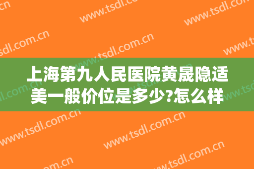 上海第九人民医院黄晟隐适美一般价位是多少?怎么样?(上海公立医院隐适美价格)