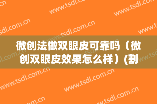 微创法做双眼皮可靠吗（微创双眼皮效果怎么样）(割双眼皮和微创哪个好)