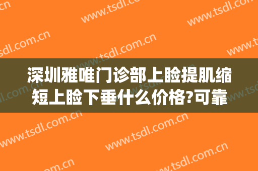深圳雅唯门诊部上睑提肌缩短上睑下垂什么价格?可靠吗?(深圳上睑下垂手术)