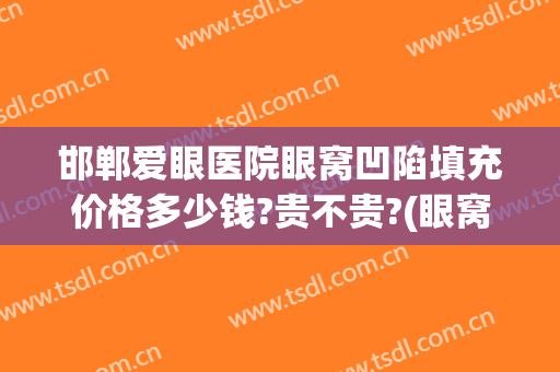 邯郸爱眼医院眼窝凹陷填充价格多少钱?贵不贵?(眼窝凹陷做脂肪填充手术多少钱)