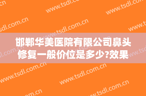 邯郸华美医院有限公司鼻头修复一般价位是多少?效果怎么样?(邯郸华美整形医院地址)