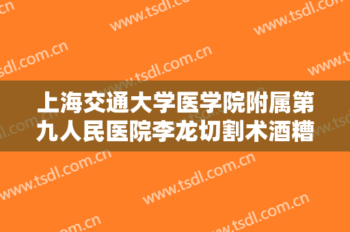 上海交通大学医学院附属第九人民医院李龙切割术酒糟鼻治疗一般价位是多少费用?需要多久恢复?