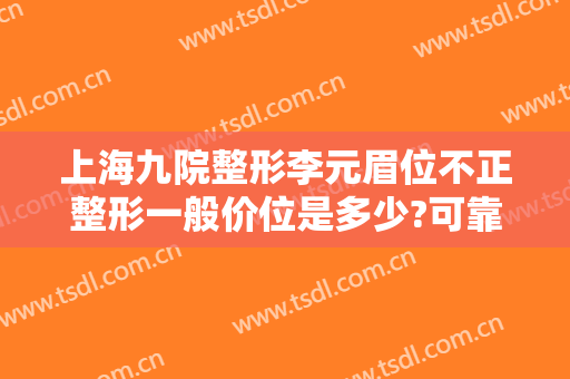 上海九院整形李元眉位不正整形一般价位是多少?可靠吗?