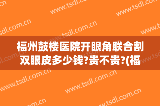 福州鼓楼医院开眼角联合割双眼皮多少钱?贵不贵?(福州割双眼皮最好的医生)