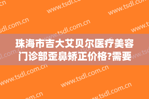 珠海市吉大艾贝尔医疗美容门诊部歪鼻矫正价格?需要多久恢复?(珠海艾美丽美容院)