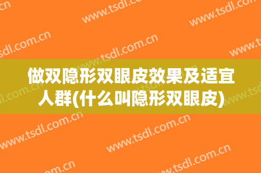 做双隐形双眼皮效果及适宜人群(什么叫隐形双眼皮)