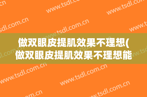 做双眼皮提肌效果不理想(做双眼皮提肌效果不理想能做吗)