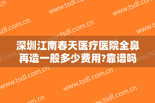 深圳江南春天医疗医院全鼻再造一般多少费用?靠谱吗?