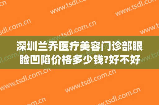 深圳兰乔医疗美容门诊部眼睑凹陷价格多少钱?好不好?(深圳兰乔医疗美容门诊部怎么样)