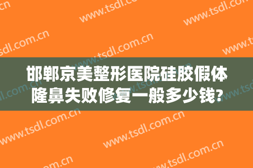 邯郸京美整形医院硅胶假体隆鼻失败修复一般多少钱?好不好?(邯郸好美整形机构)