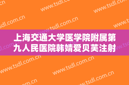 上海交通大学医学院附属第九人民医院韩婧爱贝芙注射隆鼻什么价格?靠谱吗?