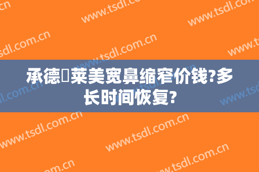 承德玥莱美宽鼻缩窄价钱?多长时间恢复?