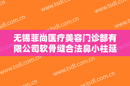 无锡菲尚医疗美容门诊部有限公司软骨缝合法鼻小柱延长术什么价格?多长时间恢复?