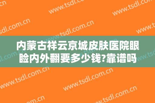 内蒙古祥云京城皮肤医院眼睑内外翻要多少钱?靠谱吗?