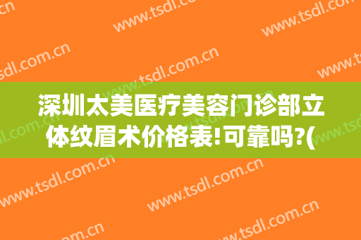 深圳太美医疗美容门诊部立体纹眉术价格表!可靠吗?(深圳医院纹眉)