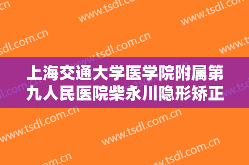上海交通大学医学院附属第九人民医院柴永川隐形矫正需要多少费用?需要多久恢复?
